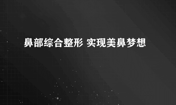 鼻部综合整形 实现美鼻梦想