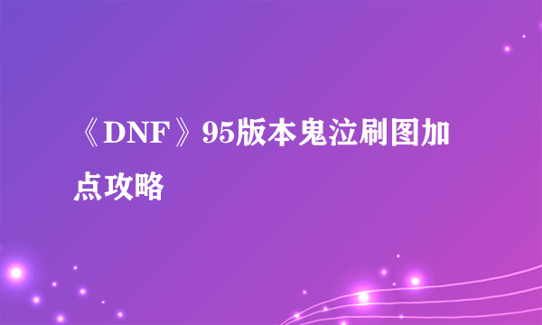 《DNF》95版本鬼泣刷图加点攻略