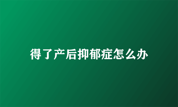 得了产后抑郁症怎么办