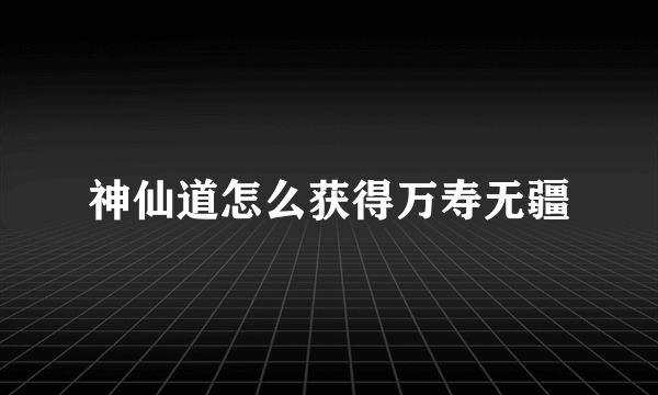 神仙道怎么获得万寿无疆