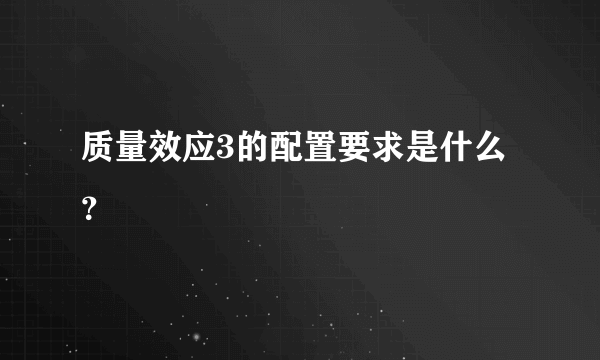质量效应3的配置要求是什么？