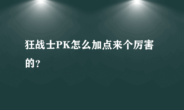 狂战士PK怎么加点来个厉害的？