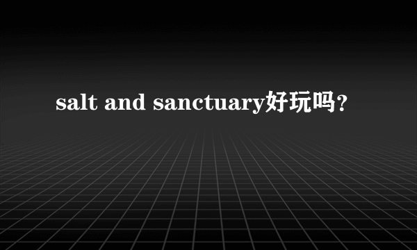 salt and sanctuary好玩吗？