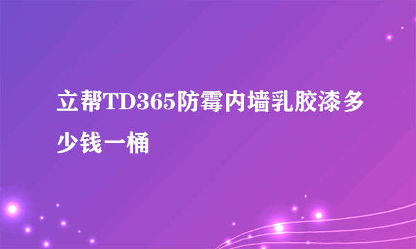 立帮TD365防霉内墙乳胶漆多少钱一桶