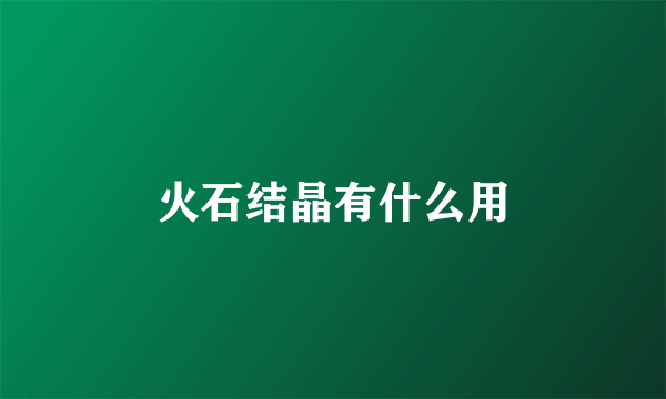火石结晶有什么用