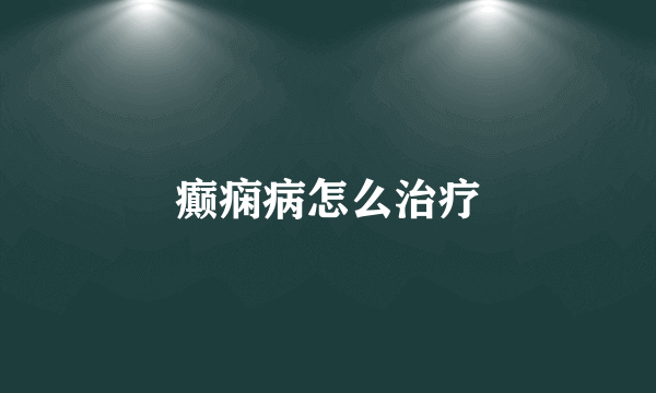 癫痫病怎么治疗