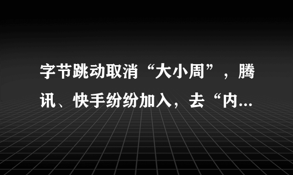 字节跳动取消“大小周”，腾讯、快手纷纷加入，去“内卷”化开始