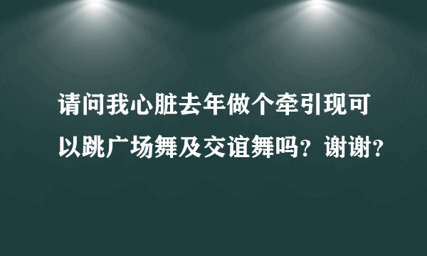 请问我心脏去年做个牵引现可以跳广场舞及交谊舞吗？谢谢？