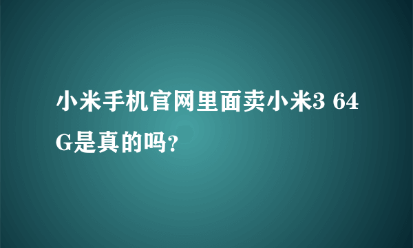 小米手机官网里面卖小米3 64G是真的吗？