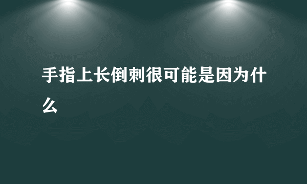 手指上长倒刺很可能是因为什么