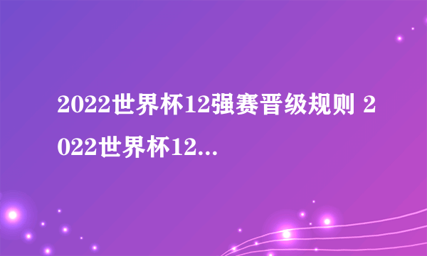 2022世界杯12强赛晋级规则 2022世界杯12强赛晋级规则是怎样的