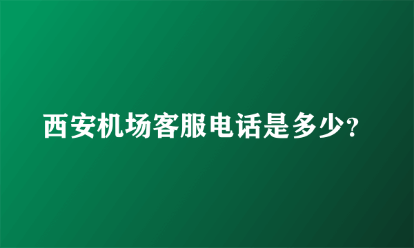 西安机场客服电话是多少？