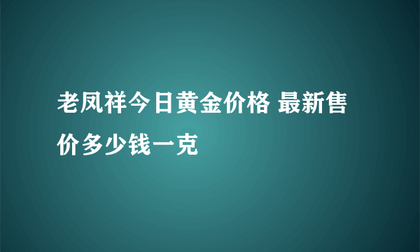 老凤祥今日黄金价格 最新售价多少钱一克