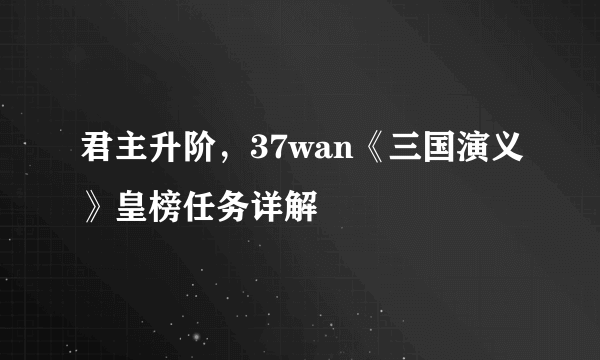 君主升阶，37wan《三国演义》皇榜任务详解