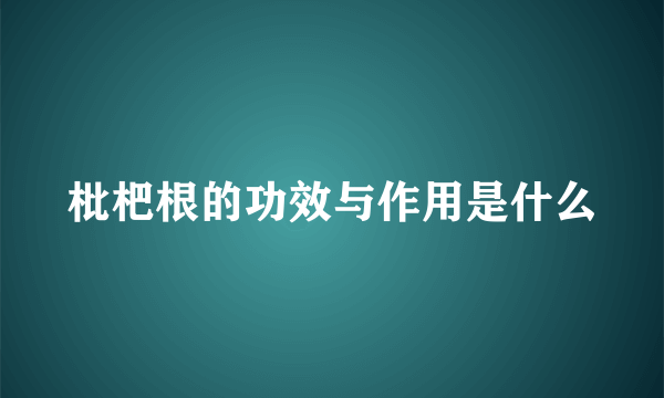 枇杷根的功效与作用是什么