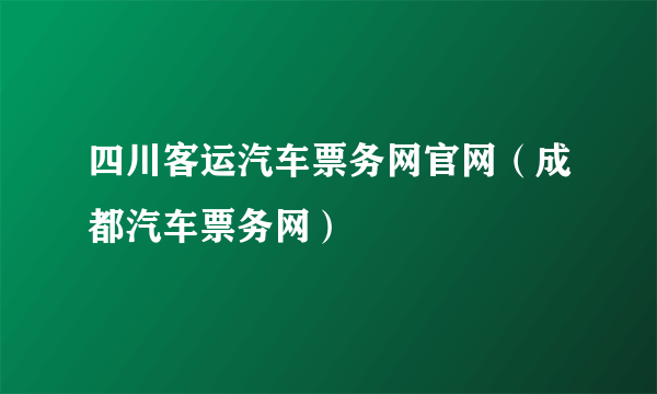 四川客运汽车票务网官网（成都汽车票务网）