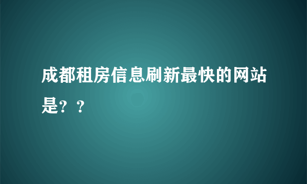 成都租房信息刷新最快的网站是？？
