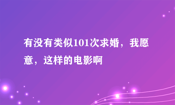 有没有类似101次求婚，我愿意，这样的电影啊