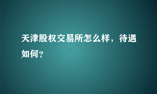 天津股权交易所怎么样，待遇如何？