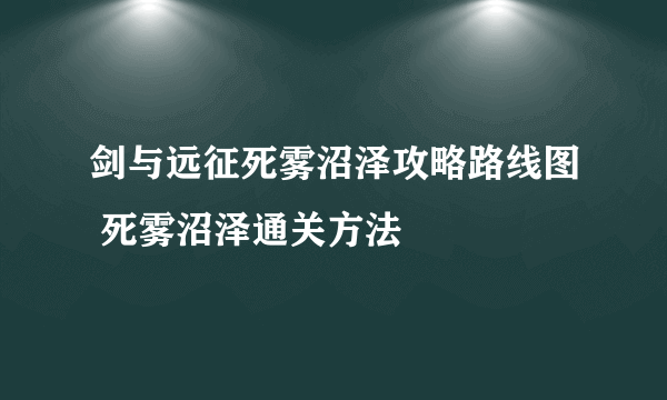 剑与远征死雾沼泽攻略路线图 死雾沼泽通关方法