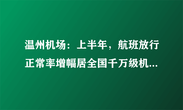 温州机场：上半年，航班放行正常率增幅居全国千万级机场第一, 你怎么看？