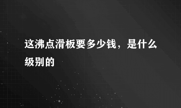 这沸点滑板要多少钱，是什么级别的