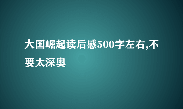 大国崛起读后感500字左右,不要太深奥