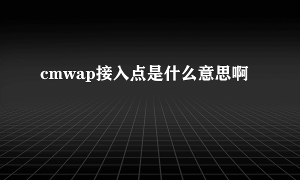 cmwap接入点是什么意思啊
