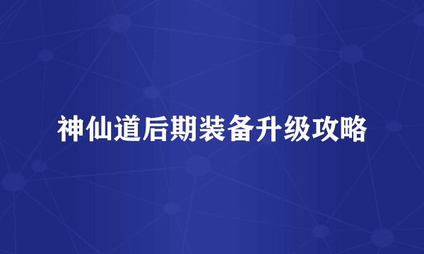 神仙道后期装备升级攻略