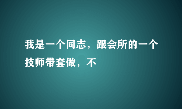 我是一个同志，跟会所的一个技师带套做，不