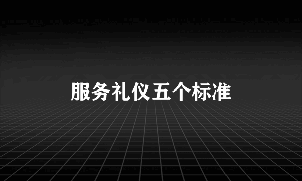服务礼仪五个标准