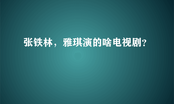 张铁林，雅琪演的啥电视剧？