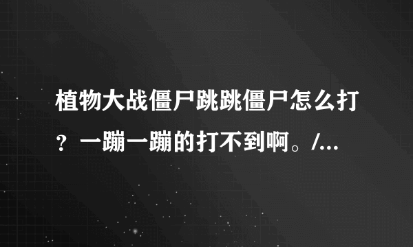 植物大战僵尸跳跳僵尸怎么打？一蹦一蹦的打不到啊。/??有他的克星吗