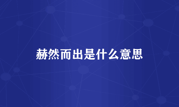 赫然而出是什么意思
