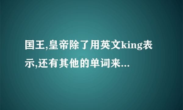 国王,皇帝除了用英文king表示,还有其他的单词来表达吗?
