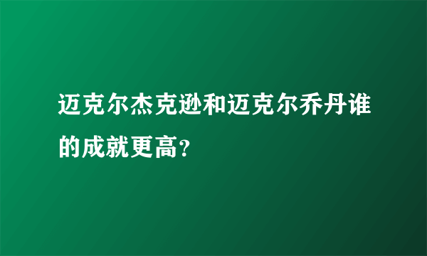 迈克尔杰克逊和迈克尔乔丹谁的成就更高？