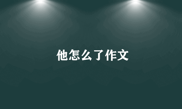  他怎么了作文