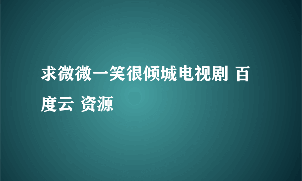 求微微一笑很倾城电视剧 百度云 资源