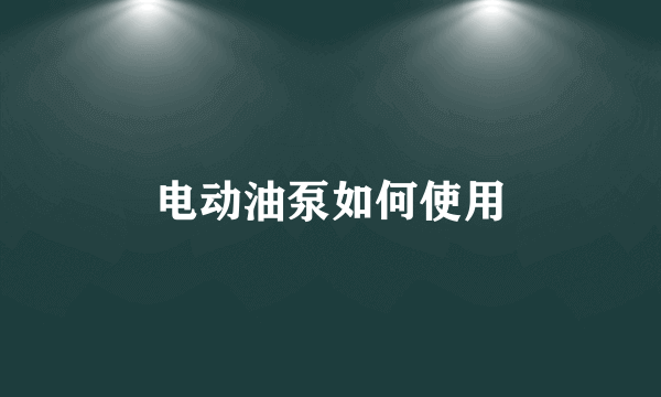 电动油泵如何使用