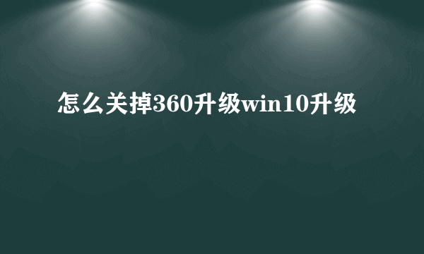 怎么关掉360升级win10升级