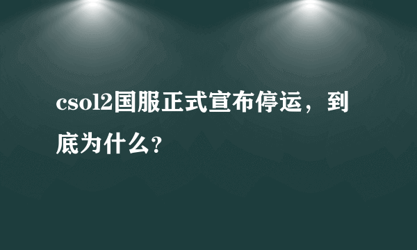csol2国服正式宣布停运，到底为什么？