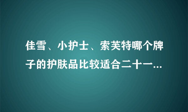 佳雪、小护士、索芙特哪个牌子的护肤品比较适合二十一岁左右的女孩子用？