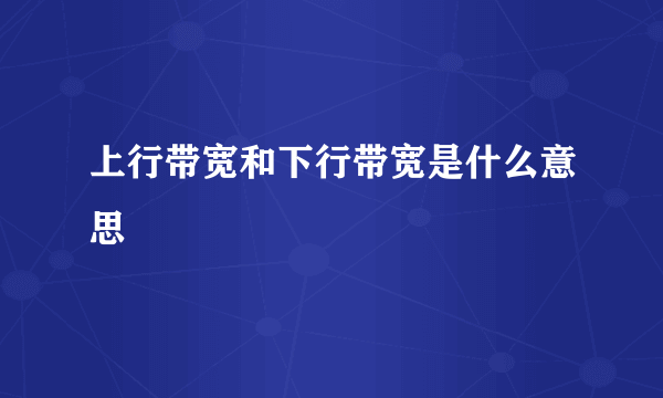 上行带宽和下行带宽是什么意思