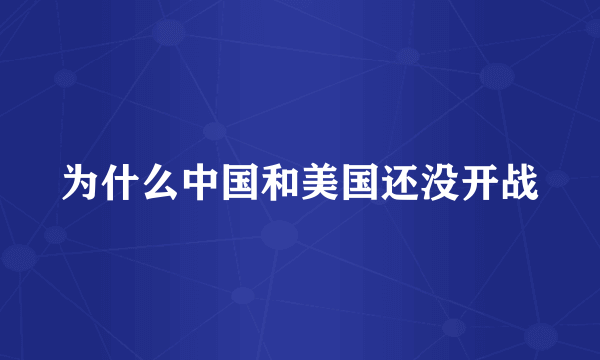 为什么中国和美国还没开战