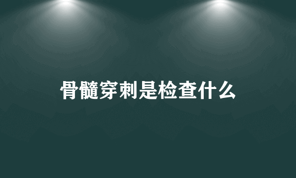骨髓穿刺是检查什么