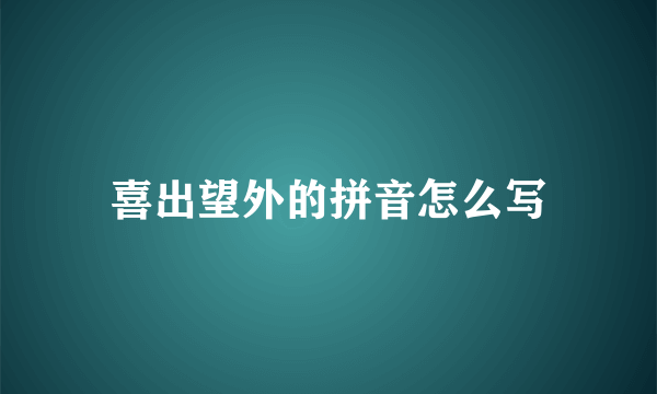 喜出望外的拼音怎么写
