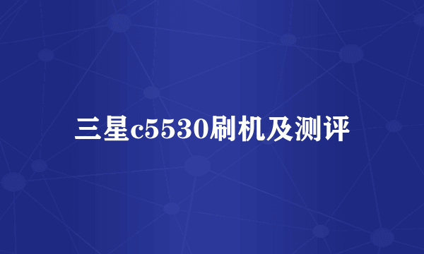 三星c5530刷机及测评