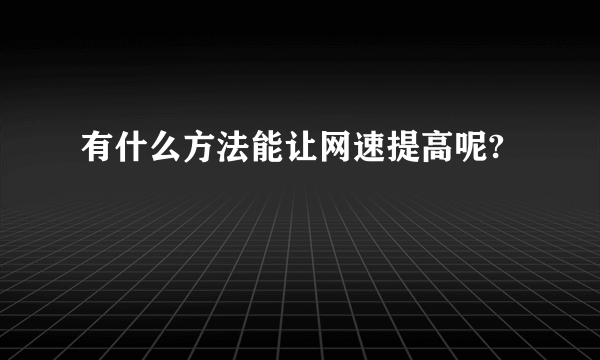 有什么方法能让网速提高呢?