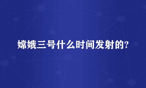 嫦娥三号什么时间发射的?
