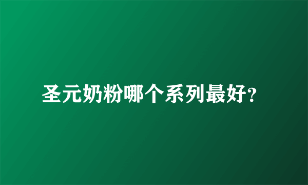 圣元奶粉哪个系列最好？